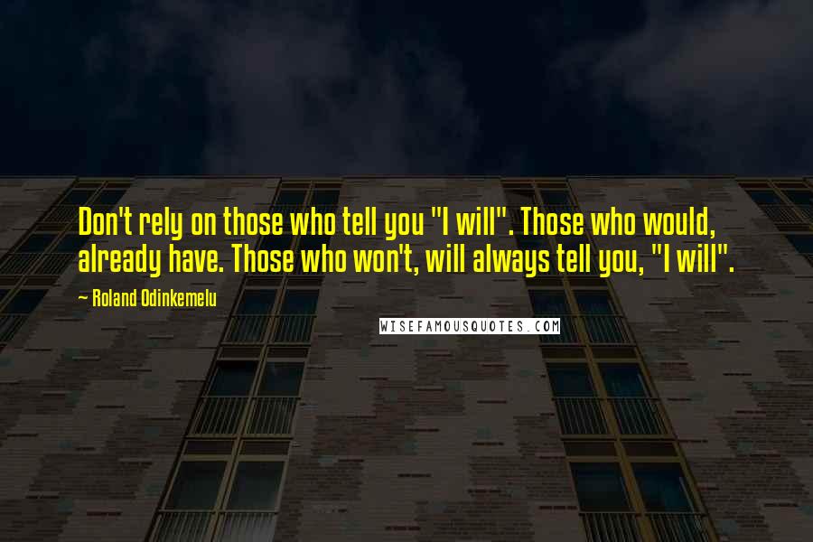 Roland Odinkemelu Quotes: Don't rely on those who tell you "I will". Those who would, already have. Those who won't, will always tell you, "I will".