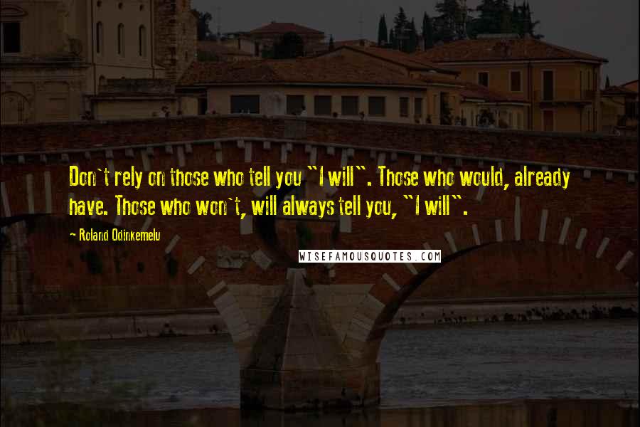 Roland Odinkemelu Quotes: Don't rely on those who tell you "I will". Those who would, already have. Those who won't, will always tell you, "I will".