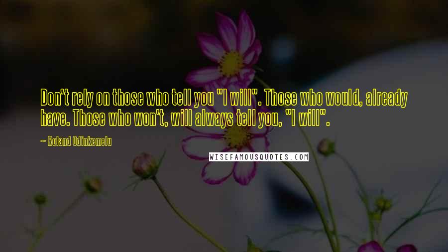 Roland Odinkemelu Quotes: Don't rely on those who tell you "I will". Those who would, already have. Those who won't, will always tell you, "I will".