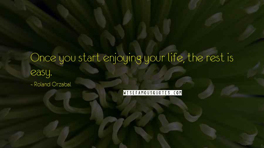 Roland Orzabal Quotes: Once you start enjoying your life, the rest is easy.