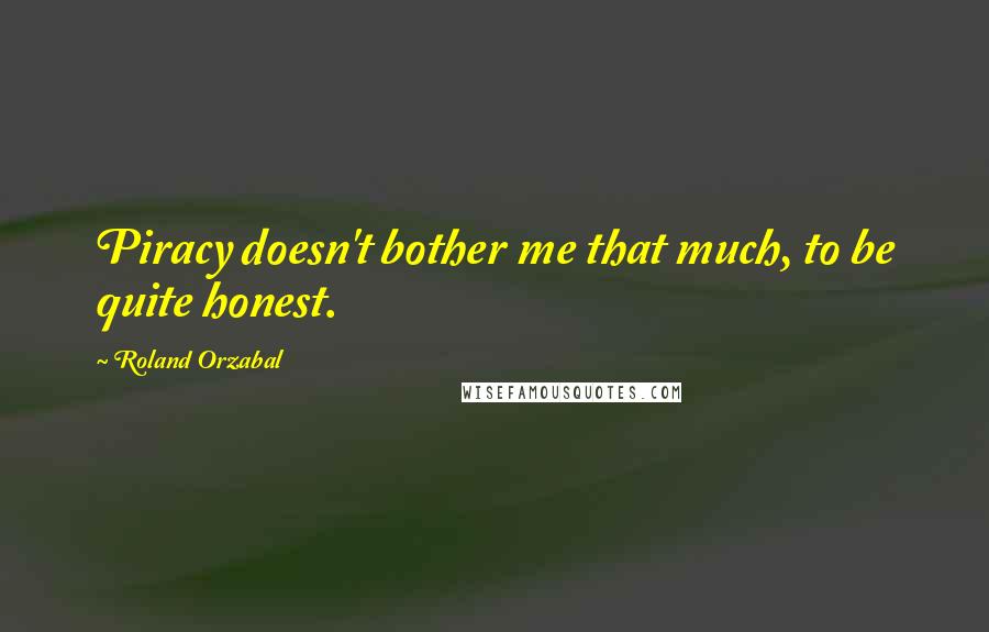 Roland Orzabal Quotes: Piracy doesn't bother me that much, to be quite honest.