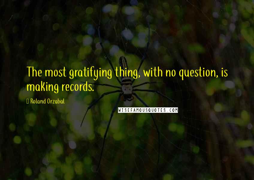 Roland Orzabal Quotes: The most gratifying thing, with no question, is making records.
