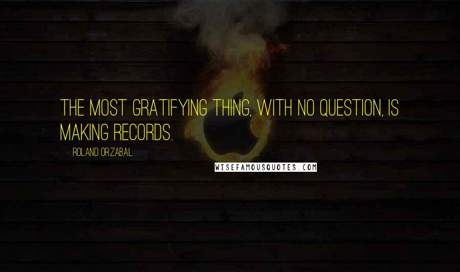 Roland Orzabal Quotes: The most gratifying thing, with no question, is making records.