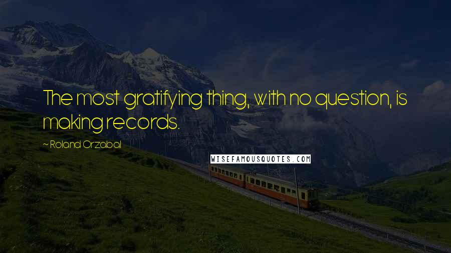 Roland Orzabal Quotes: The most gratifying thing, with no question, is making records.