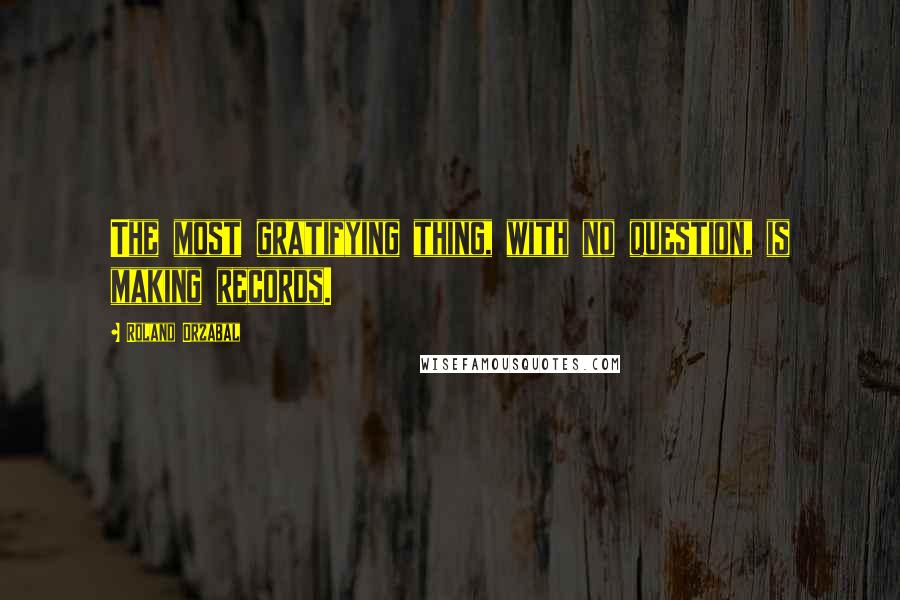 Roland Orzabal Quotes: The most gratifying thing, with no question, is making records.