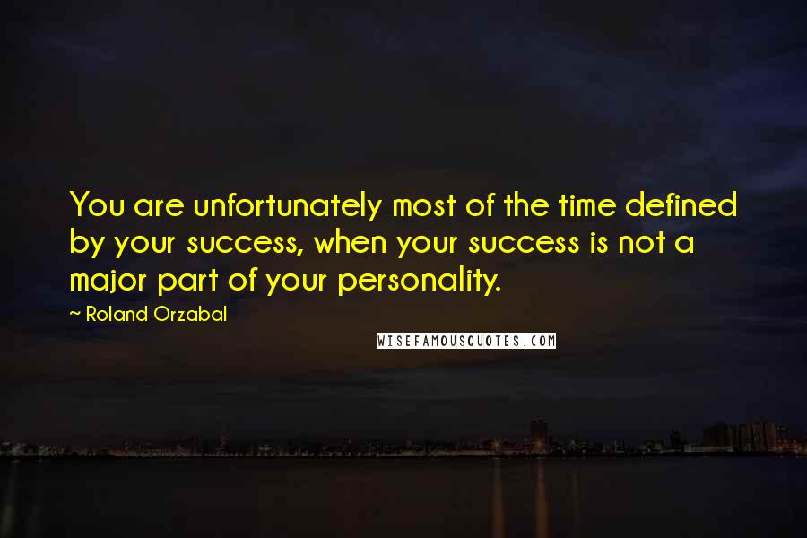 Roland Orzabal Quotes: You are unfortunately most of the time defined by your success, when your success is not a major part of your personality.