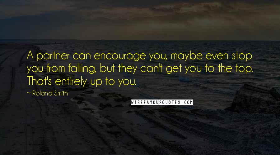 Roland Smith Quotes: A partner can encourage you, maybe even stop you from falling, but they can't get you to the top. That's entirely up to you.