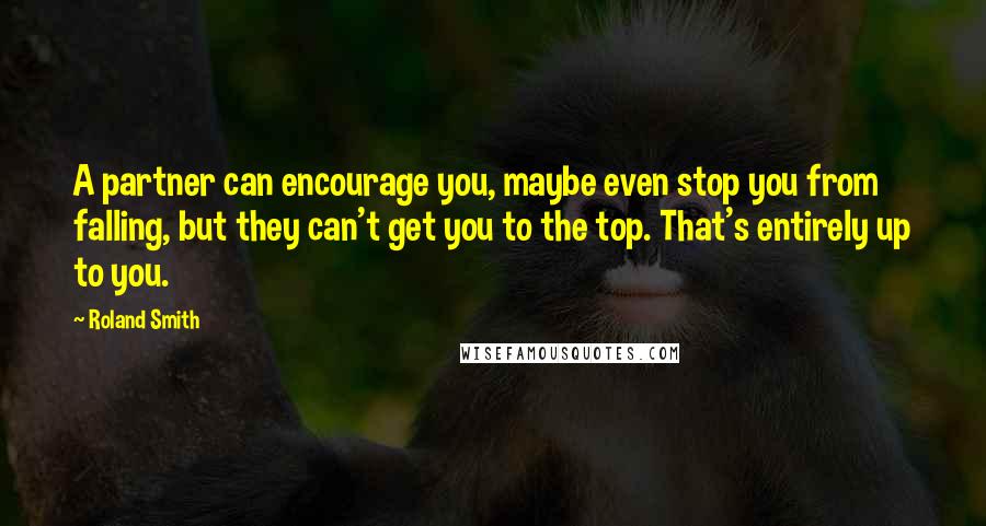 Roland Smith Quotes: A partner can encourage you, maybe even stop you from falling, but they can't get you to the top. That's entirely up to you.