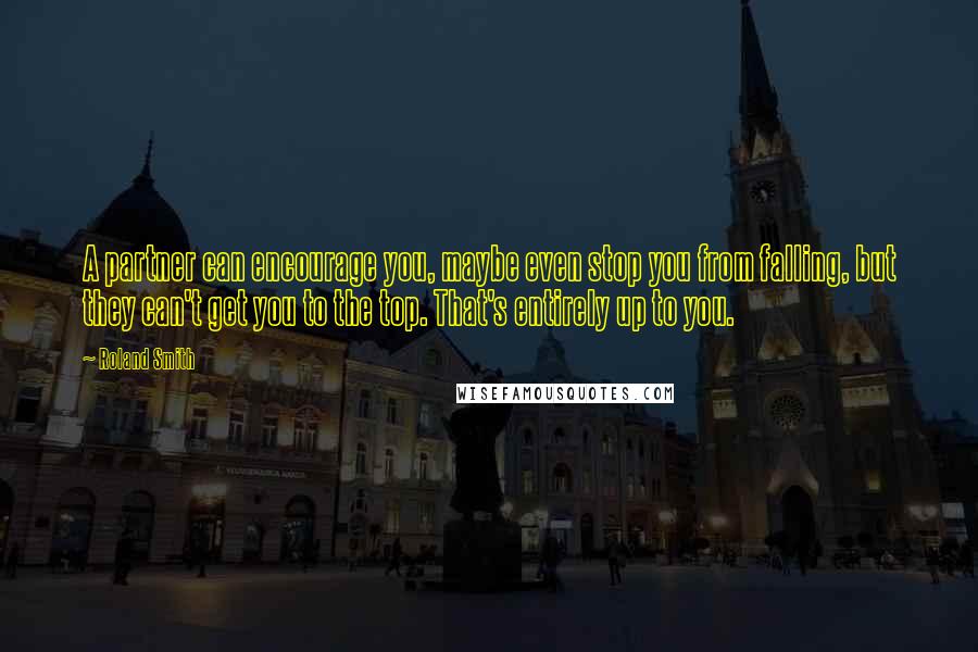 Roland Smith Quotes: A partner can encourage you, maybe even stop you from falling, but they can't get you to the top. That's entirely up to you.