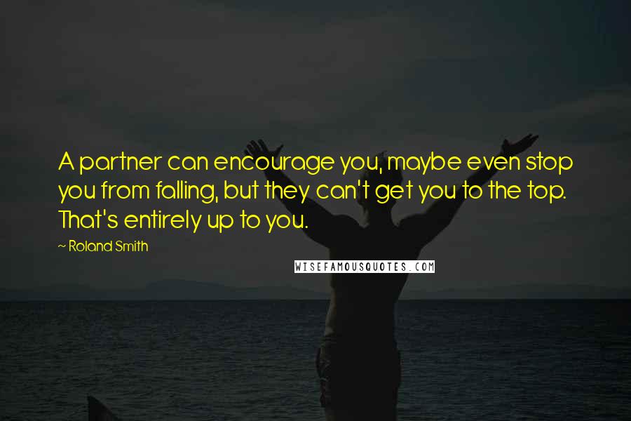 Roland Smith Quotes: A partner can encourage you, maybe even stop you from falling, but they can't get you to the top. That's entirely up to you.