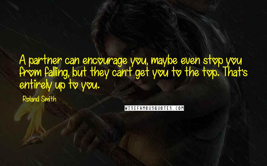 Roland Smith Quotes: A partner can encourage you, maybe even stop you from falling, but they can't get you to the top. That's entirely up to you.