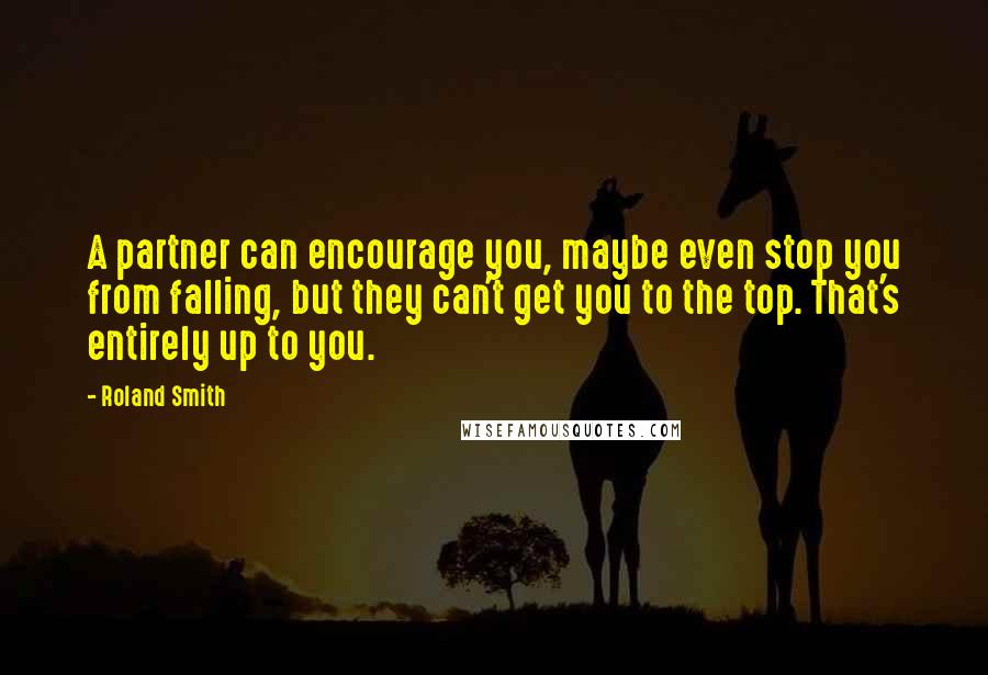 Roland Smith Quotes: A partner can encourage you, maybe even stop you from falling, but they can't get you to the top. That's entirely up to you.