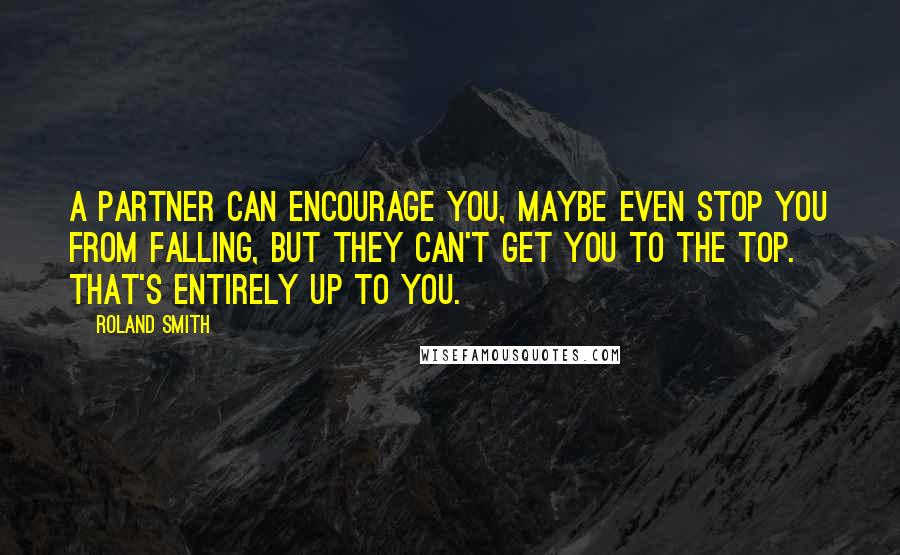 Roland Smith Quotes: A partner can encourage you, maybe even stop you from falling, but they can't get you to the top. That's entirely up to you.