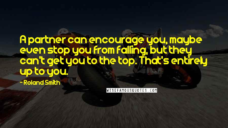 Roland Smith Quotes: A partner can encourage you, maybe even stop you from falling, but they can't get you to the top. That's entirely up to you.