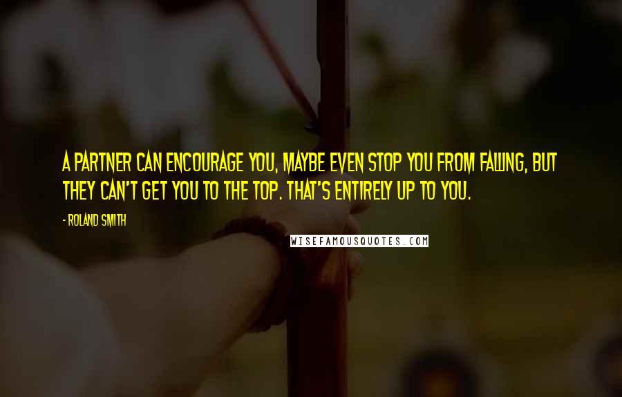 Roland Smith Quotes: A partner can encourage you, maybe even stop you from falling, but they can't get you to the top. That's entirely up to you.