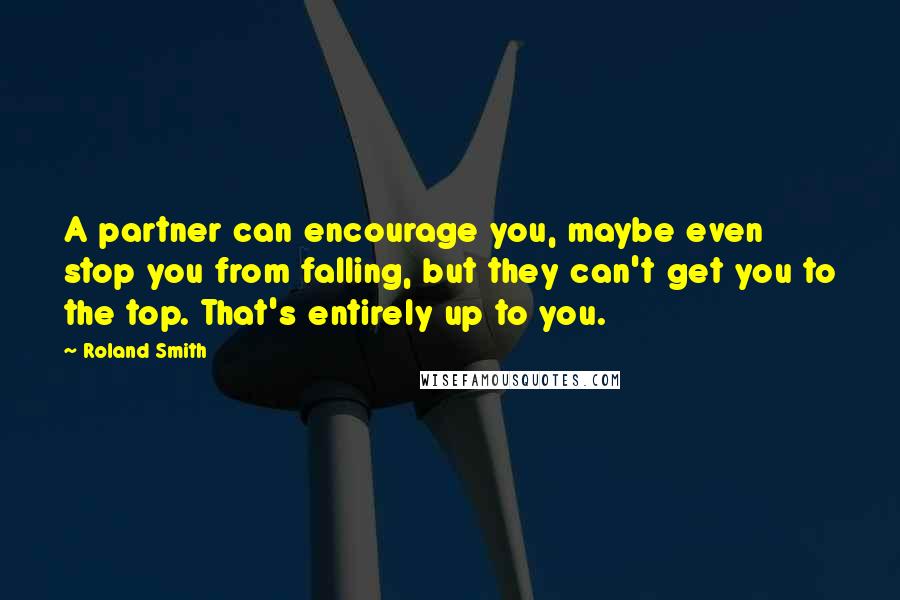 Roland Smith Quotes: A partner can encourage you, maybe even stop you from falling, but they can't get you to the top. That's entirely up to you.