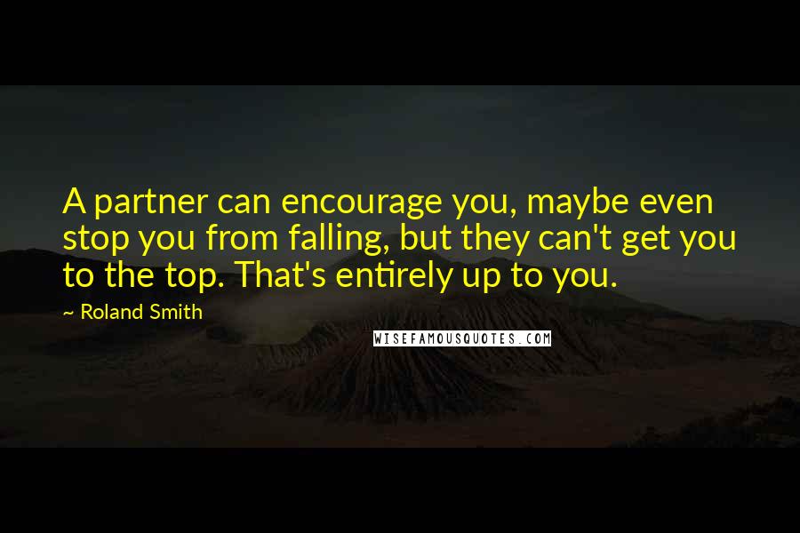 Roland Smith Quotes: A partner can encourage you, maybe even stop you from falling, but they can't get you to the top. That's entirely up to you.