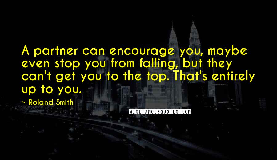 Roland Smith Quotes: A partner can encourage you, maybe even stop you from falling, but they can't get you to the top. That's entirely up to you.