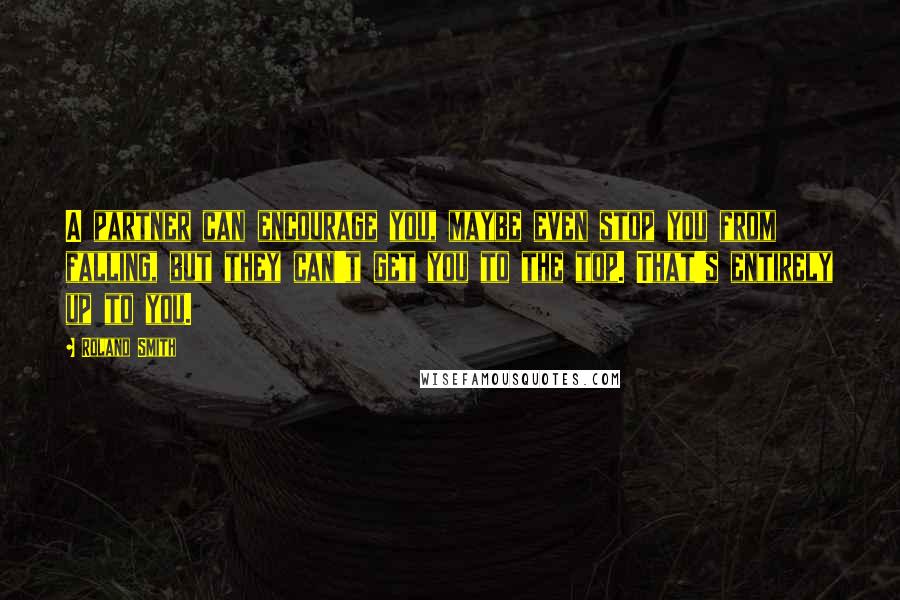 Roland Smith Quotes: A partner can encourage you, maybe even stop you from falling, but they can't get you to the top. That's entirely up to you.