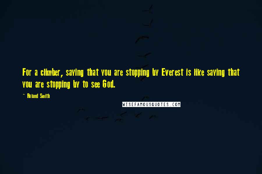 Roland Smith Quotes: For a climber, saying that you are stopping by Everest is like saying that you are stopping by to see God.