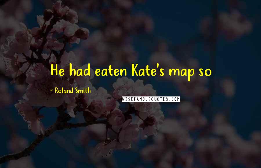 Roland Smith Quotes: He had eaten Kate's map so