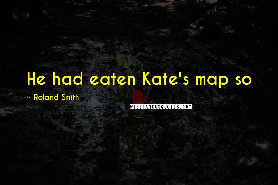 Roland Smith Quotes: He had eaten Kate's map so