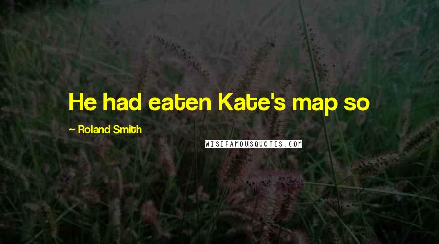 Roland Smith Quotes: He had eaten Kate's map so