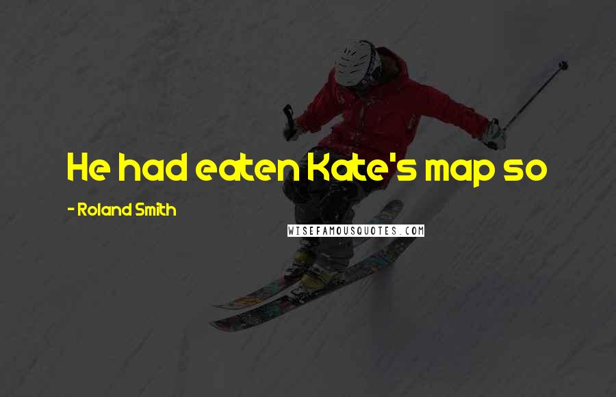 Roland Smith Quotes: He had eaten Kate's map so