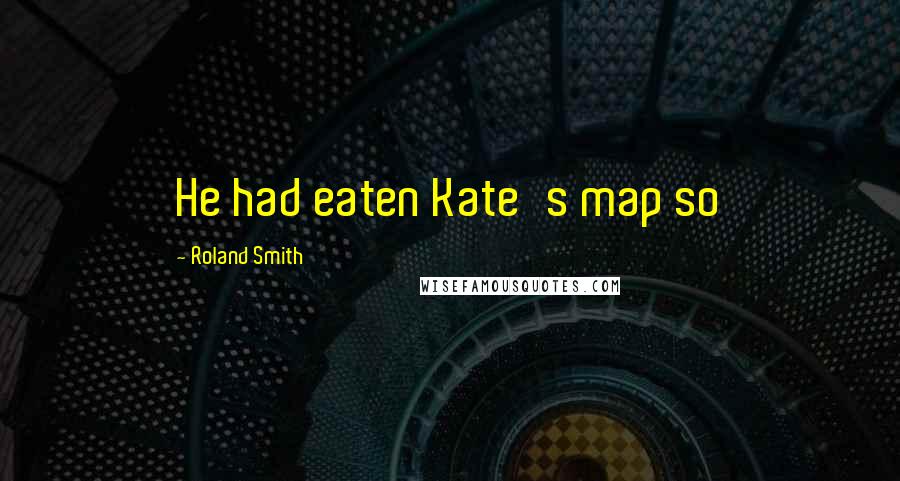 Roland Smith Quotes: He had eaten Kate's map so