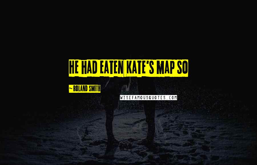 Roland Smith Quotes: He had eaten Kate's map so