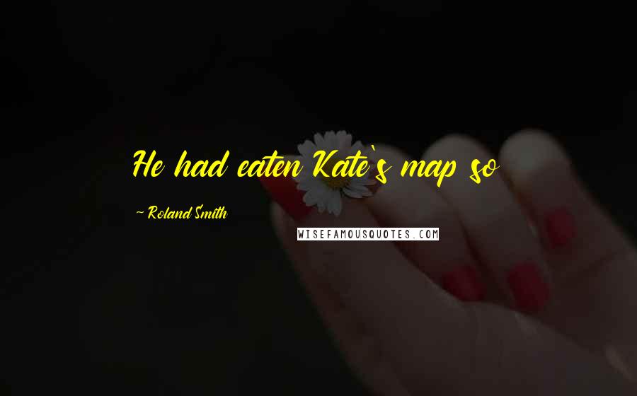 Roland Smith Quotes: He had eaten Kate's map so