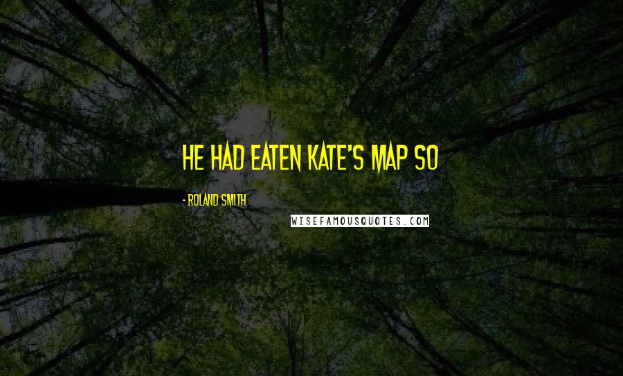 Roland Smith Quotes: He had eaten Kate's map so
