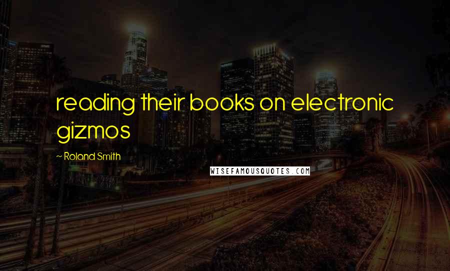 Roland Smith Quotes: reading their books on electronic gizmos