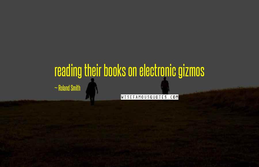 Roland Smith Quotes: reading their books on electronic gizmos