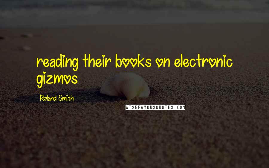 Roland Smith Quotes: reading their books on electronic gizmos