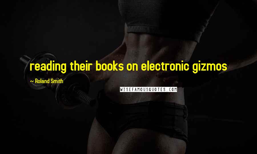 Roland Smith Quotes: reading their books on electronic gizmos