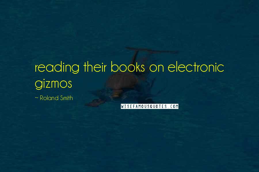 Roland Smith Quotes: reading their books on electronic gizmos