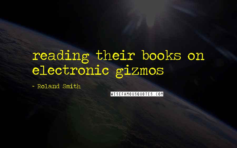 Roland Smith Quotes: reading their books on electronic gizmos