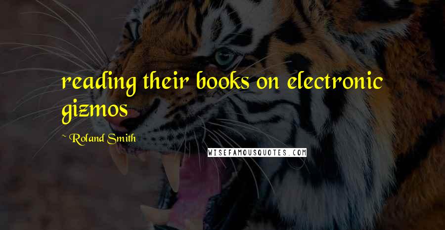 Roland Smith Quotes: reading their books on electronic gizmos