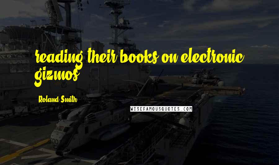 Roland Smith Quotes: reading their books on electronic gizmos