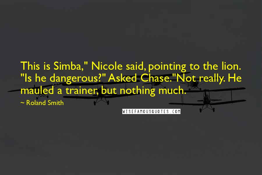 Roland Smith Quotes: This is Simba," Nicole said, pointing to the lion. "Is he dangerous?" Asked Chase."Not really. He mauled a trainer, but nothing much.