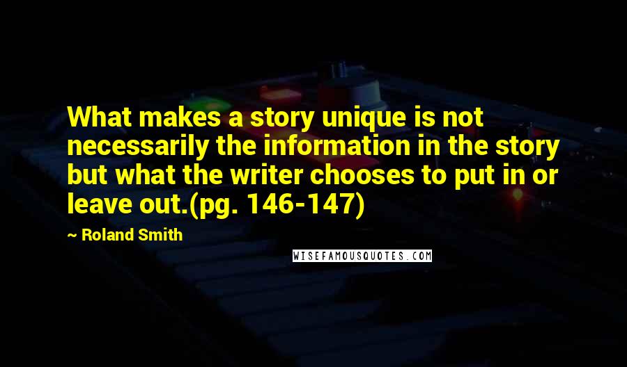 Roland Smith Quotes: What makes a story unique is not necessarily the information in the story but what the writer chooses to put in or leave out.(pg. 146-147)