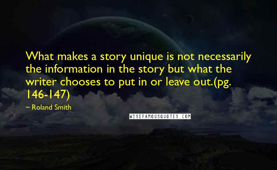 Roland Smith Quotes: What makes a story unique is not necessarily the information in the story but what the writer chooses to put in or leave out.(pg. 146-147)