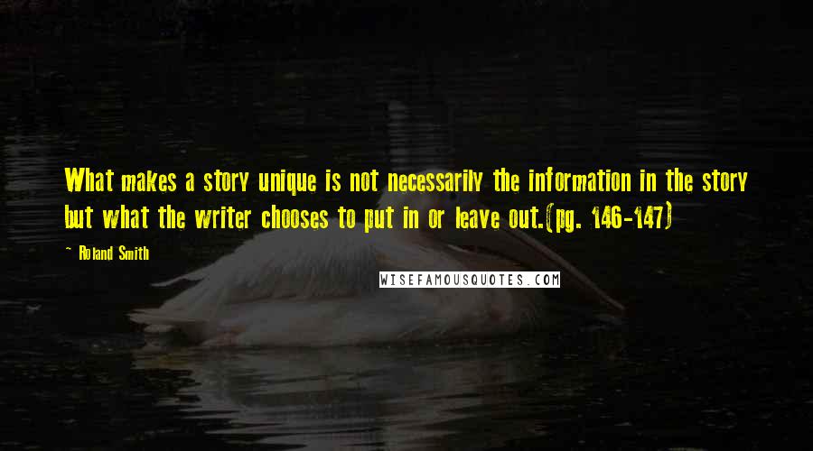 Roland Smith Quotes: What makes a story unique is not necessarily the information in the story but what the writer chooses to put in or leave out.(pg. 146-147)