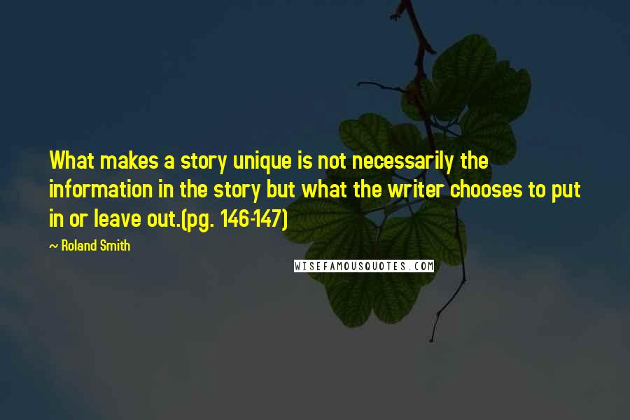 Roland Smith Quotes: What makes a story unique is not necessarily the information in the story but what the writer chooses to put in or leave out.(pg. 146-147)