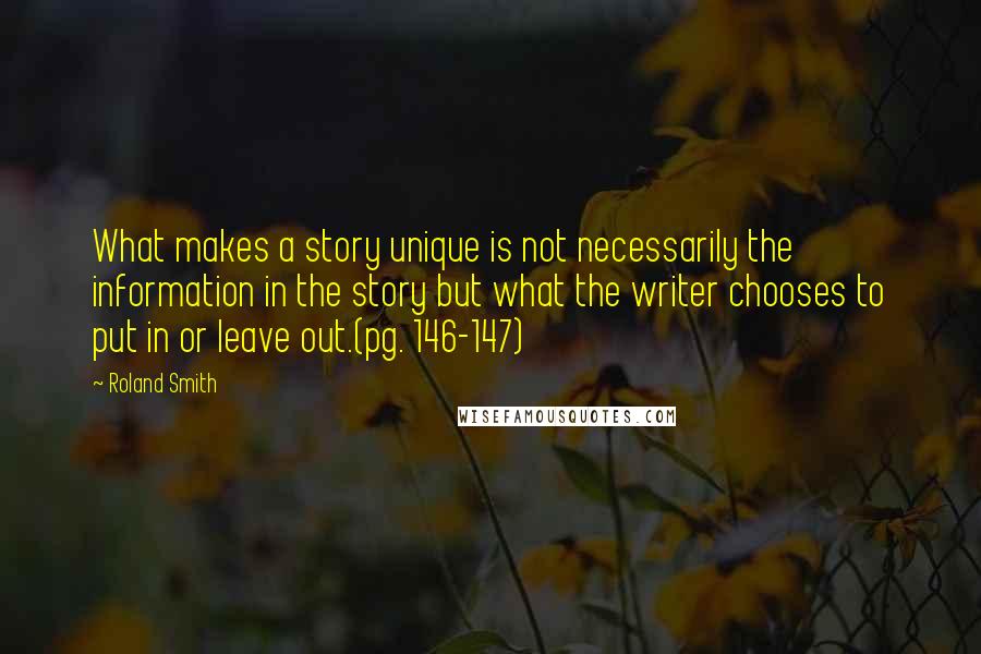 Roland Smith Quotes: What makes a story unique is not necessarily the information in the story but what the writer chooses to put in or leave out.(pg. 146-147)
