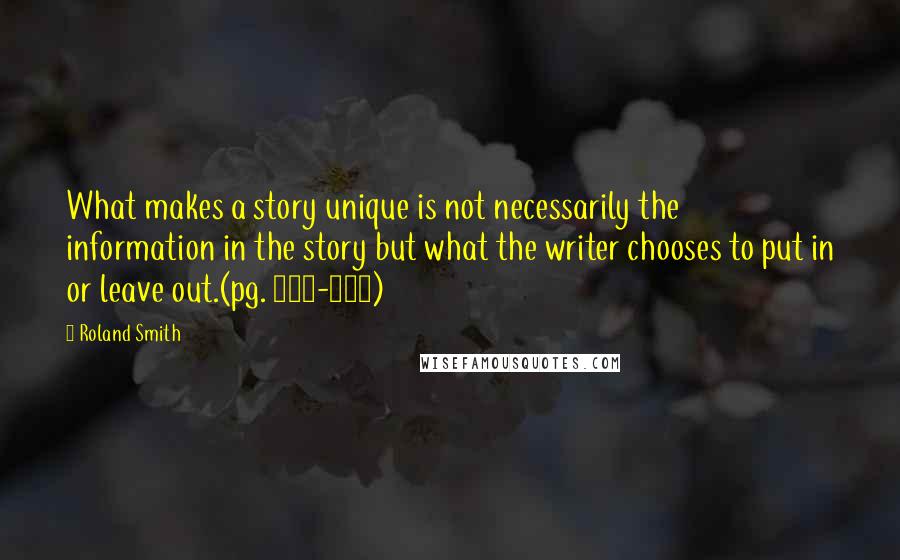 Roland Smith Quotes: What makes a story unique is not necessarily the information in the story but what the writer chooses to put in or leave out.(pg. 146-147)