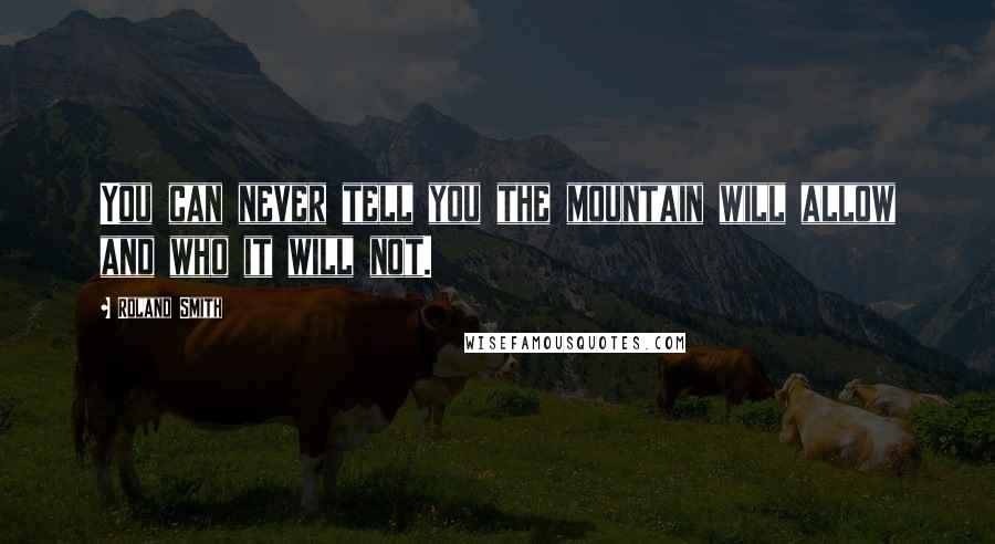 Roland Smith Quotes: You can never tell you the mountain will allow and who it will not.