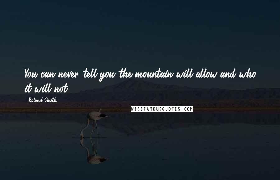 Roland Smith Quotes: You can never tell you the mountain will allow and who it will not.