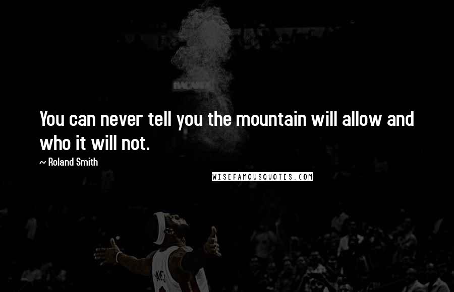 Roland Smith Quotes: You can never tell you the mountain will allow and who it will not.